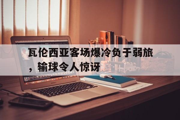 包含瓦伦西亚客场爆冷负于弱旅，输球令人惊讶的词条