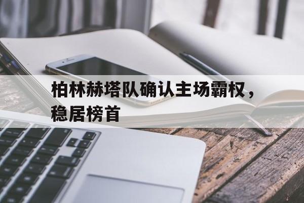 关于柏林赫塔队确认主场霸权，稳居榜首的信息